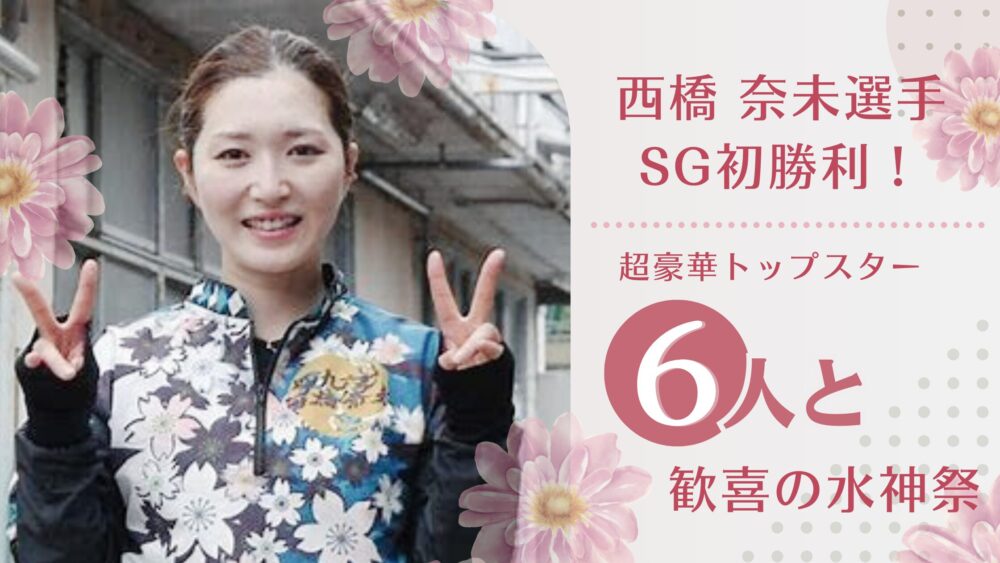 西橋 奈未選手がSG初出場にして初勝利！超豪華なトップスターたちと