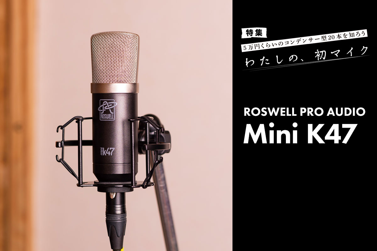 ROSWELL PRO AUDIO Mini K47 マイク・レビュー：湖みたいに、落ち着い