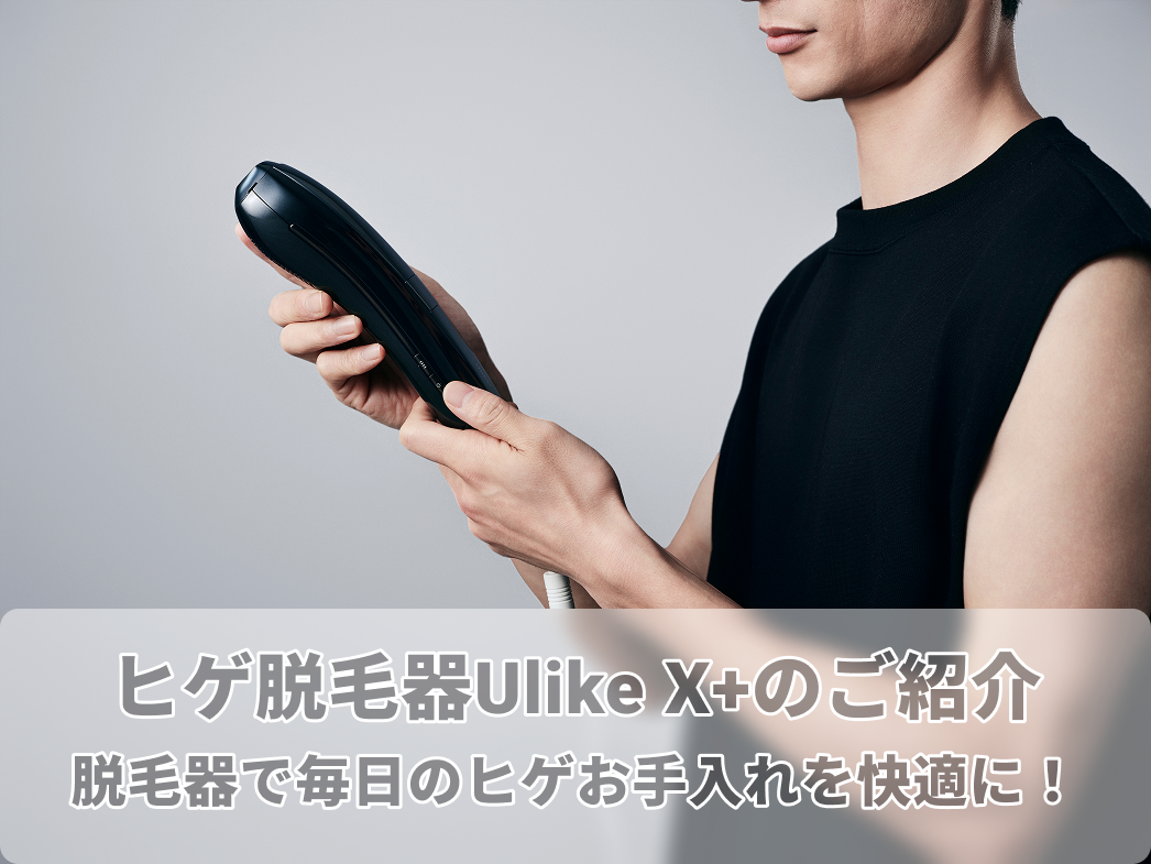 ヒゲ脱毛器Ulike X+のご紹介｜脱毛器で毎日のヒゲお手入れを快適に