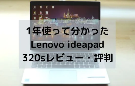1年使って分かったLenovo ideapad 320sレビュー・評判 - パソコンガイド