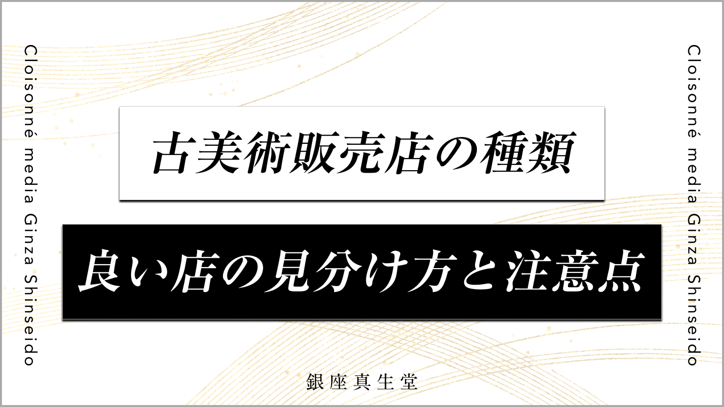 完全網羅】古美術とは？基本情報から楽しむ方法まで徹底解説銀座真生堂