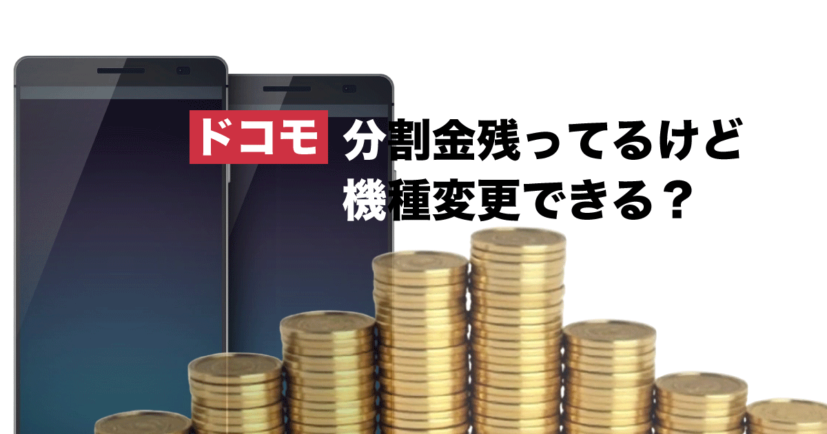 ドコモの機種代(分割金)が残ってるけど、機種変更できる？