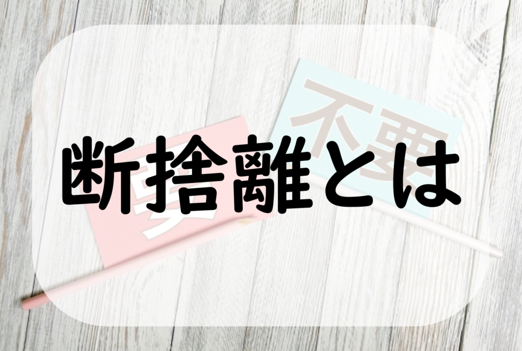 断捨離のやり方や効果とは？失敗しないコツも徹底解説！